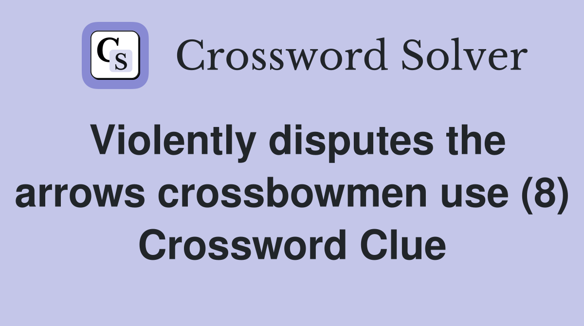 Violently disputes the arrows crossbowmen use (8) Crossword Clue