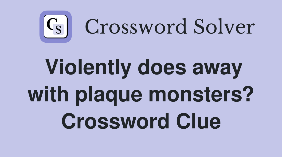 Violently does away with plaque monsters? Crossword Clue