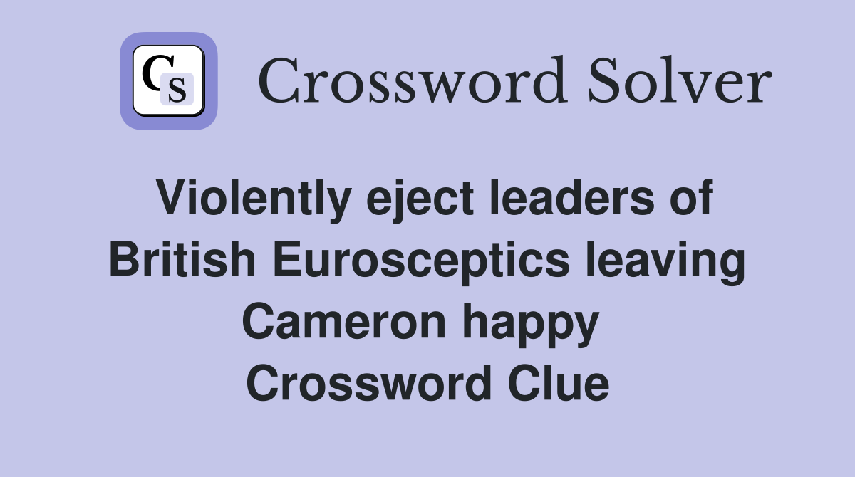 Violently eject leaders of British Eurosceptics leaving Cameron happy  Crossword Clue