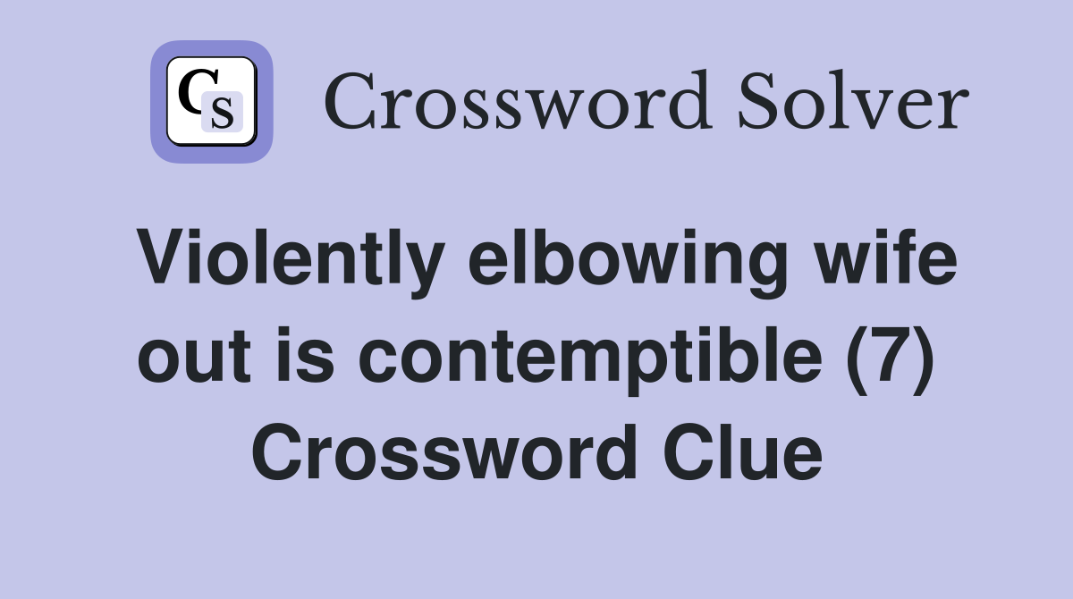 Violently elbowing wife out is contemptible (7) Crossword Clue