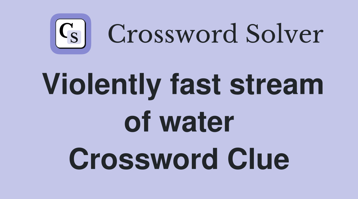 Violently fast stream of water Crossword Clue