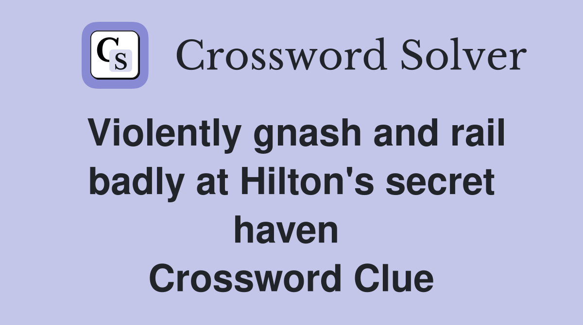 Violently gnash and rail badly at Hilton's secret haven  Crossword Clue