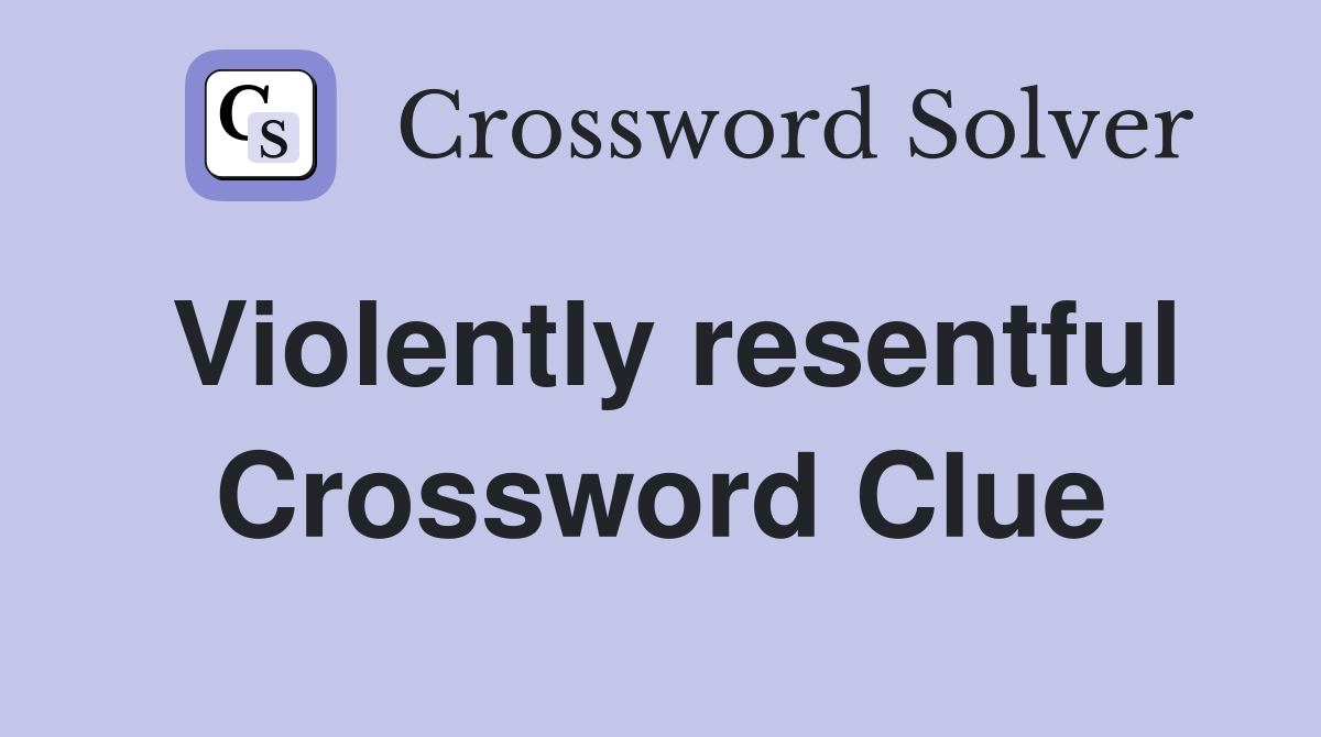 Violently resentful Crossword Clue