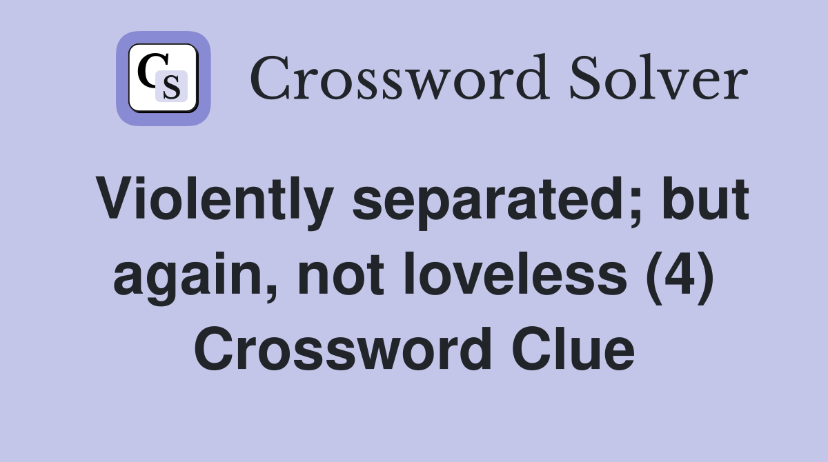 Violently separated; but again, not loveless (4) Crossword Clue