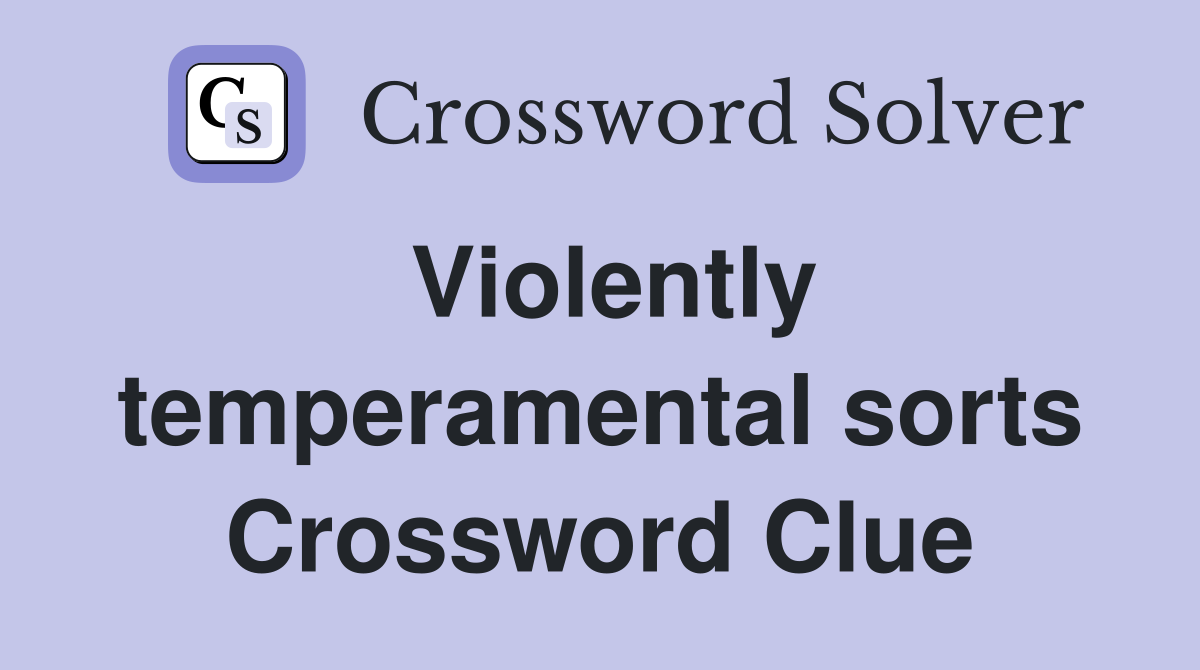 Violently temperamental sorts Crossword Clue