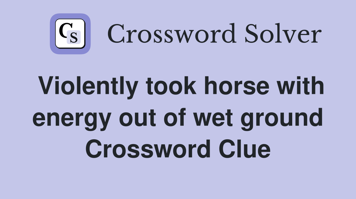 Violently took horse with energy out of wet ground Crossword Clue