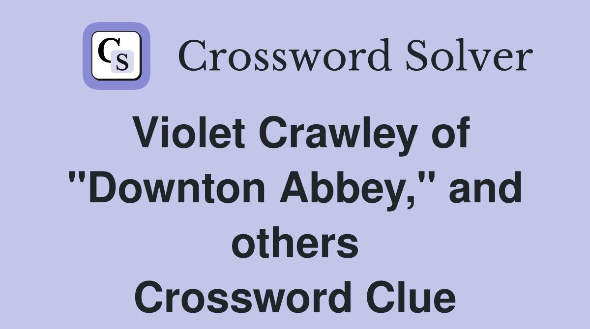 Violet Crawley of "Downton Abbey," and others Crossword Clue