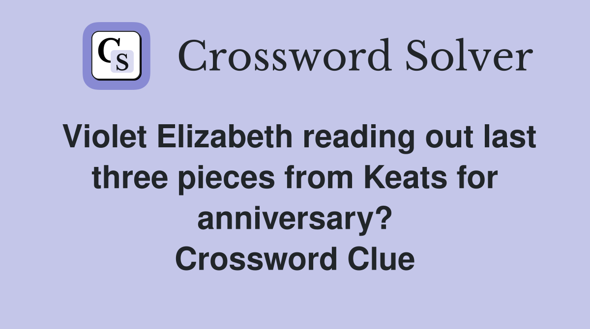 Violet Elizabeth reading out last three pieces from Keats for anniversary? Crossword Clue