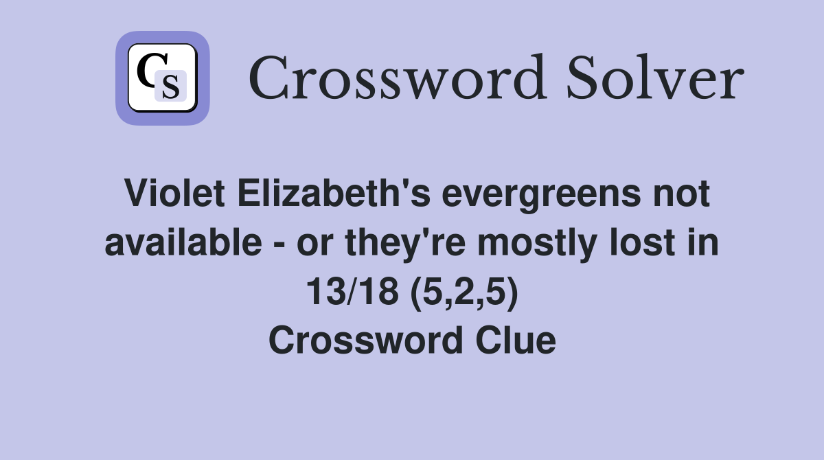 Violet Elizabeth's evergreens not available - or they're mostly lost in 13/18 (5,2,5) Crossword Clue