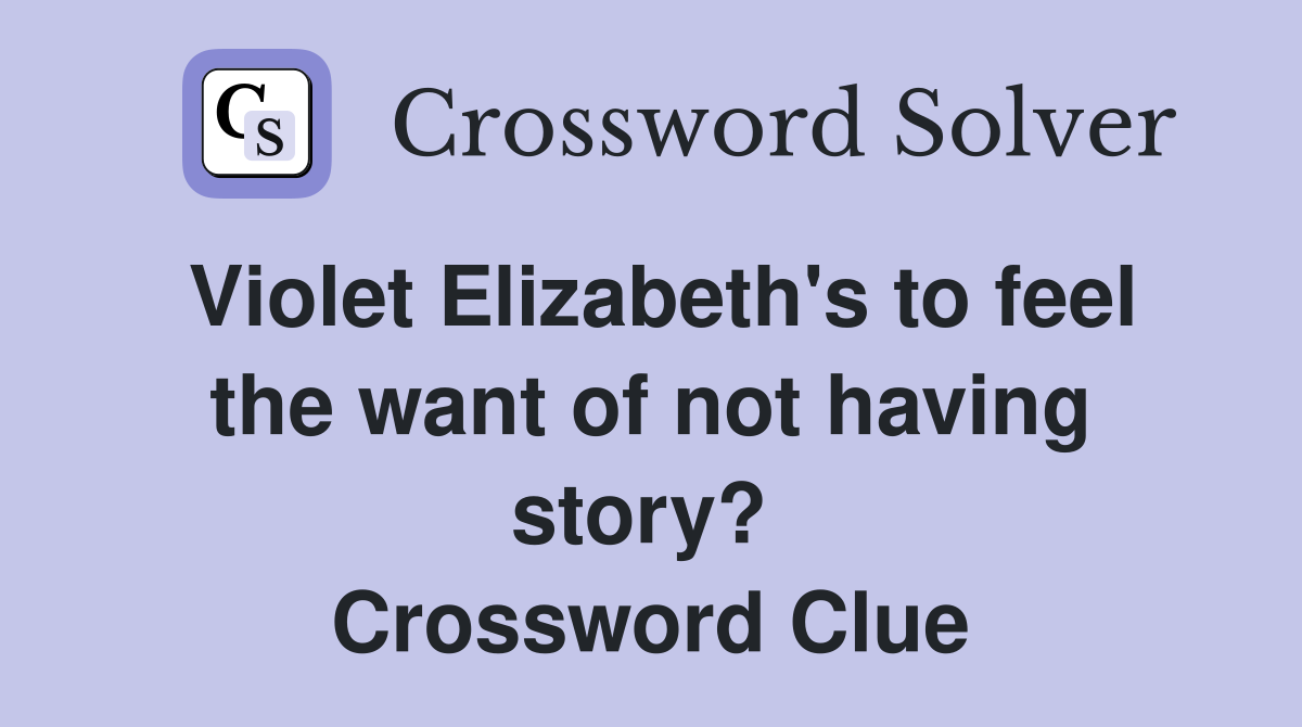 Violet Elizabeth's to feel the want of not having story?  Crossword Clue