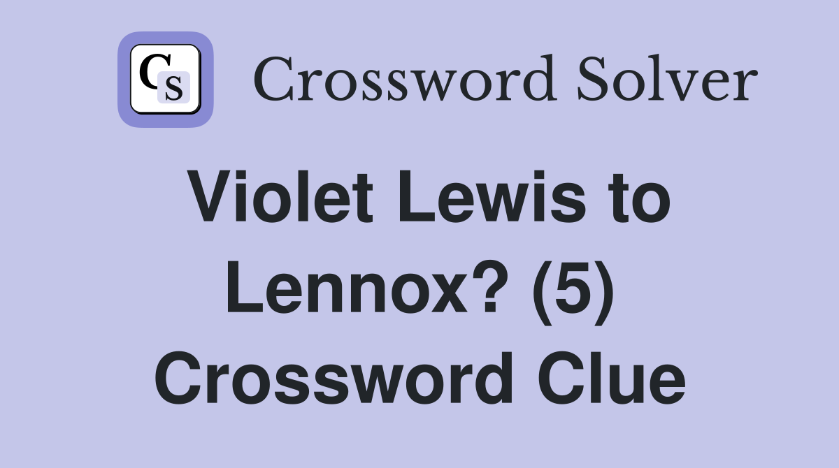 Violet Lewis to Lennox? (5) Crossword Clue