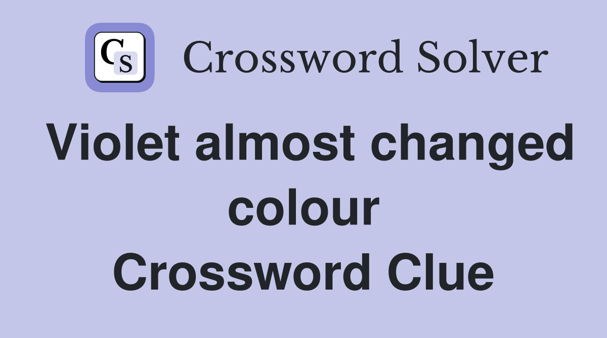 Violet almost changed colour Crossword Clue