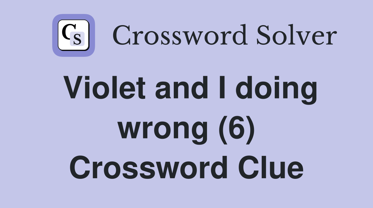 Violet and I doing wrong (6) Crossword Clue