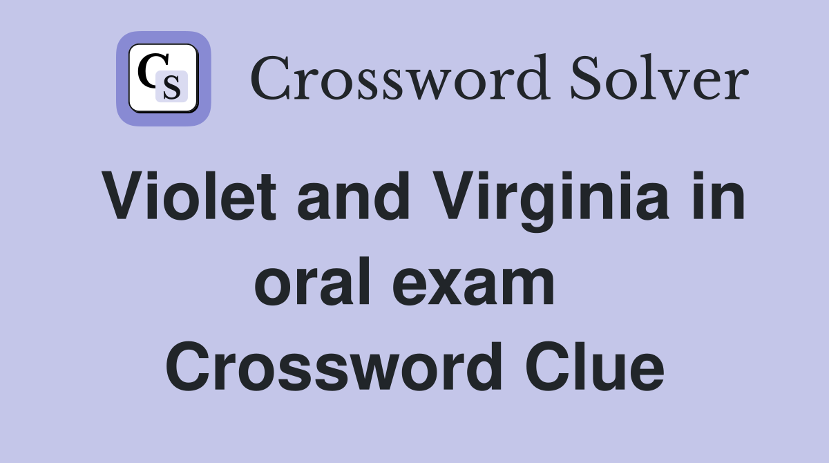 Violet and Virginia in oral exam  Crossword Clue