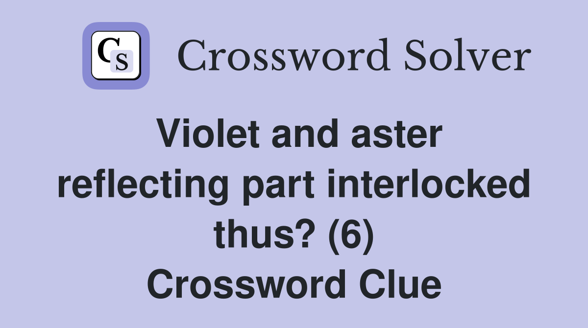 Violet and aster reflecting part interlocked thus? (6) Crossword Clue