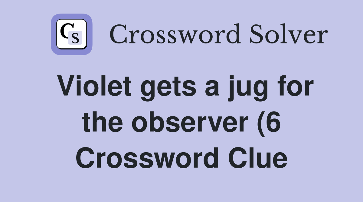 Violet gets a jug for the observer (6) Crossword Clue Answers Violet gets a jug for the observer (6) Crossword Clue Answers