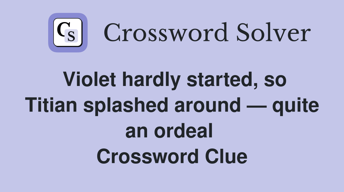 Violet hardly started, so Titian splashed around — quite an ordeal  Crossword Clue