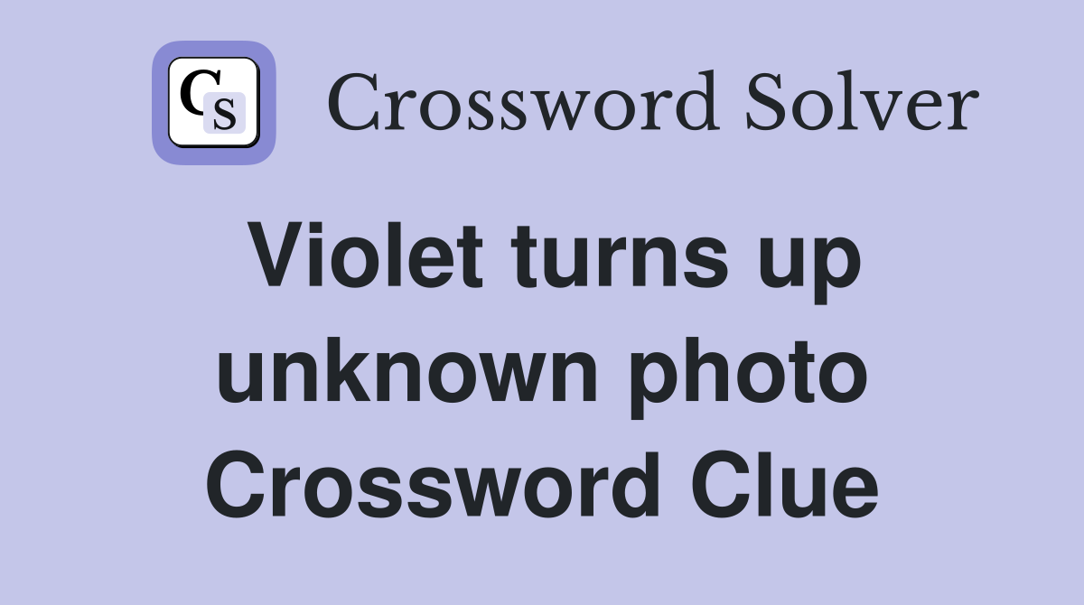 Violet turns up unknown photo Crossword Clue
