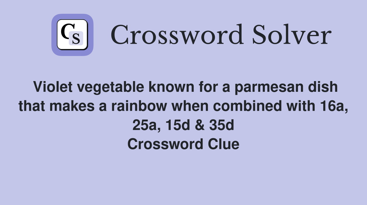Violet vegetable known for a parmesan dish that makes a rainbow when combined with 16a, 25a, 15d & 35d Crossword Clue