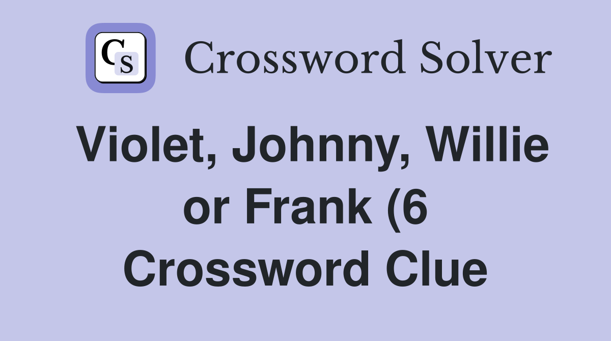 Violet Johnny Willie or Frank (6) Crossword Clue Answers Violet Johnny Willie or Frank (6) Crossword Clue Answers