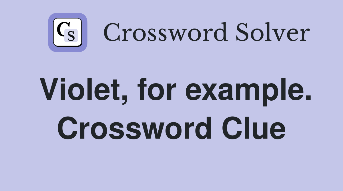 Violet, for example. Crossword Clue