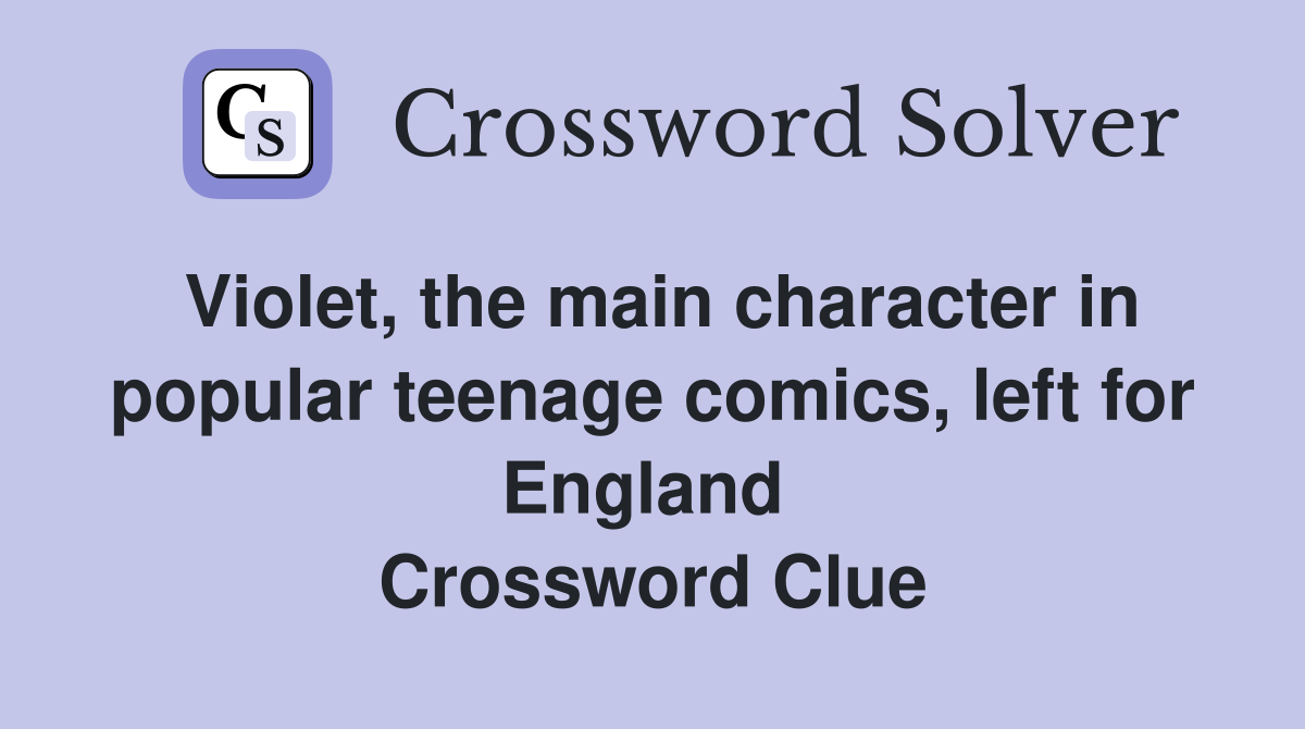 Violet, the main character in popular teenage comics, left for England  Crossword Clue