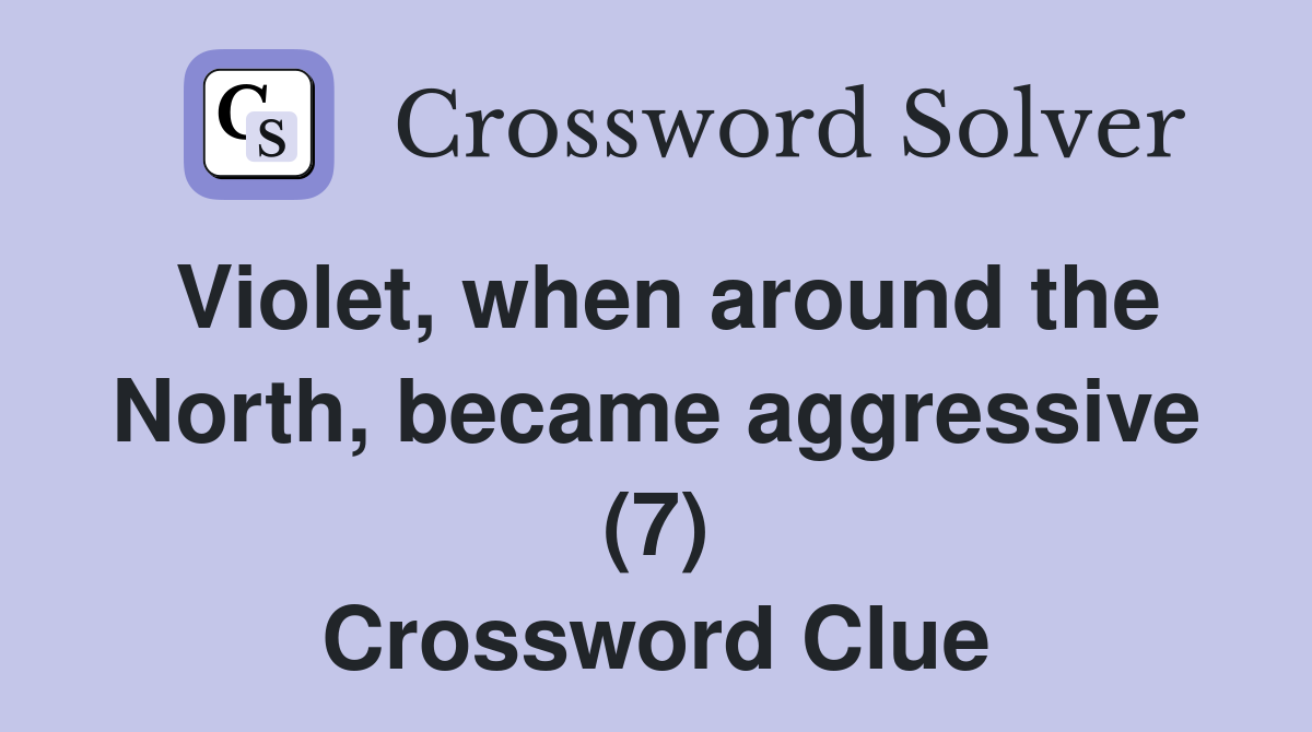 Violet, when around the North, became aggressive (7) Crossword Clue