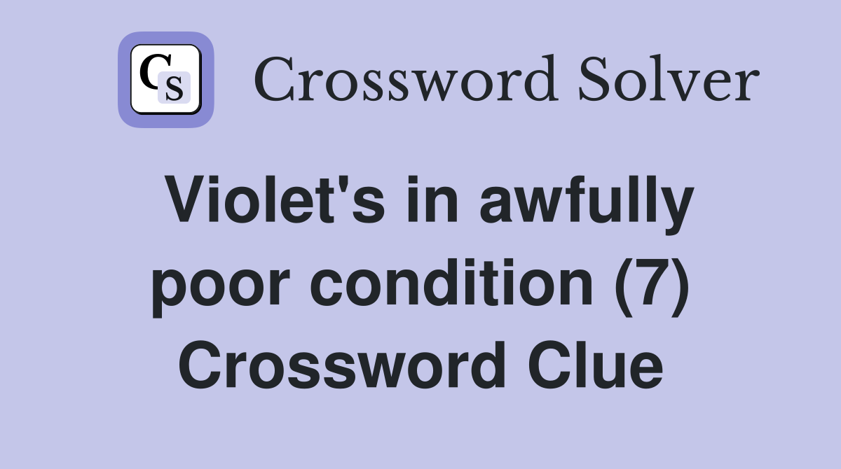 Violet's in awfully poor condition (7) Crossword Clue