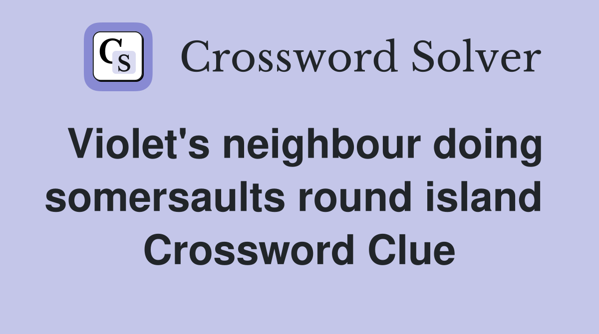 Violet's neighbour doing somersaults round island  Crossword Clue