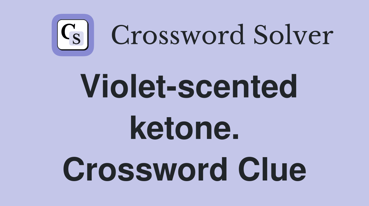 Violet-scented ketone. Crossword Clue