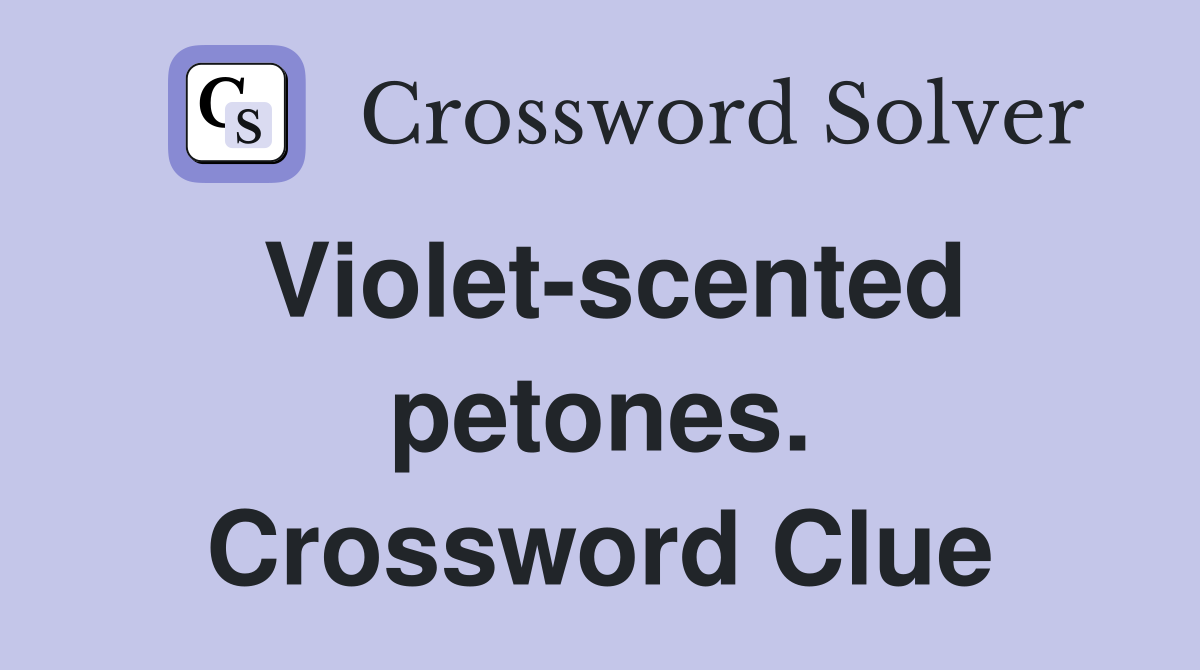 Violet-scented petones. Crossword Clue