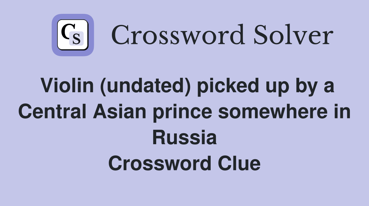Violin (undated) picked up by a Central Asian prince somewhere in Russia Crossword Clue