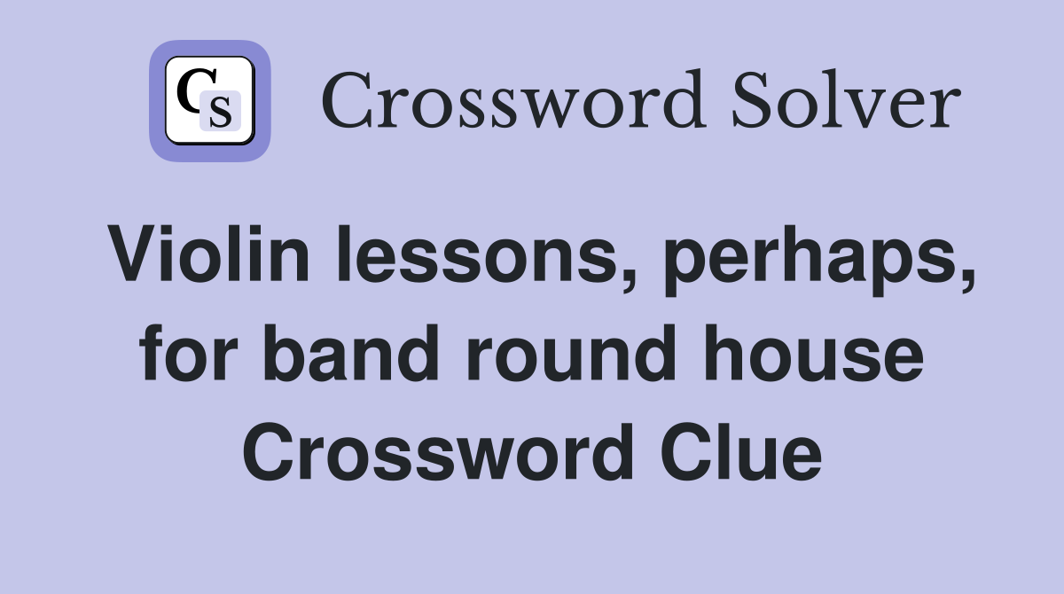 Violin lessons, perhaps, for band round house Crossword Clue