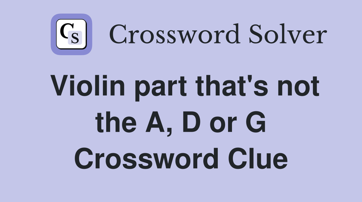 Violin part that's not the A, D or G Crossword Clue