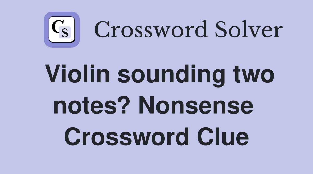 Violin sounding two notes? Nonsense  Crossword Clue