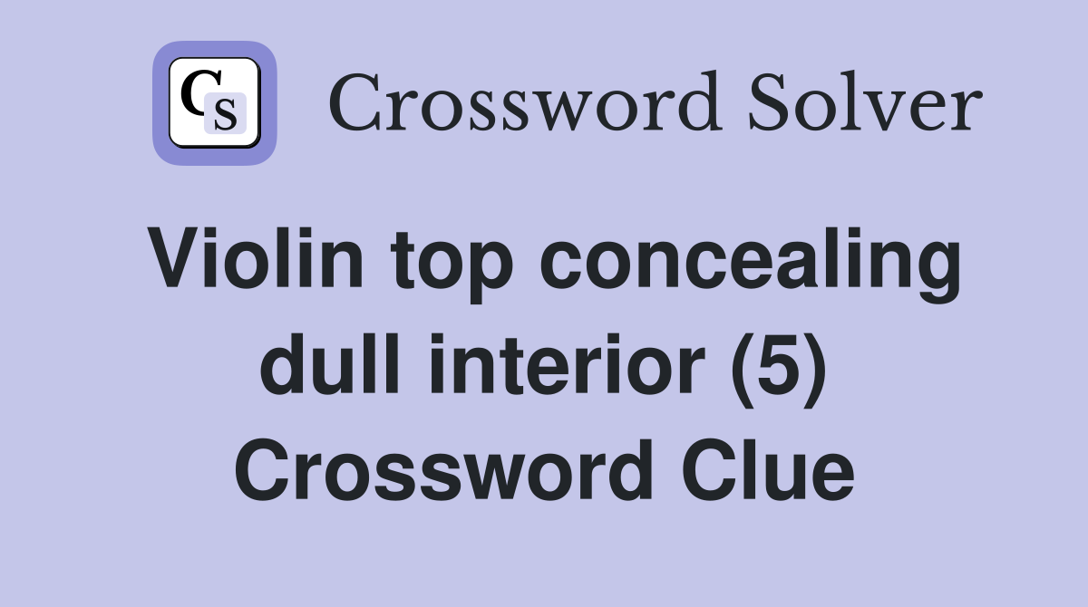 Violin top concealing dull interior (5) Crossword Clue