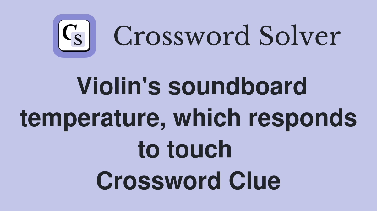 Violin's soundboard temperature, which responds to touch  Crossword Clue