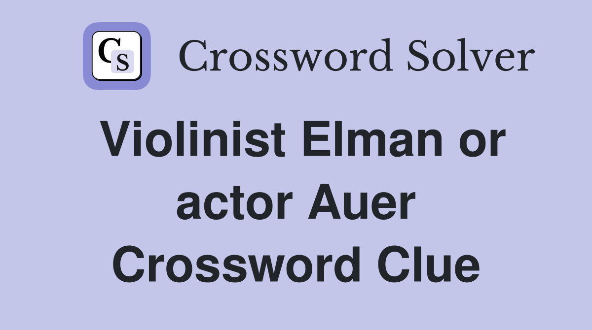 Violinist Elman or actor Auer Crossword Clue