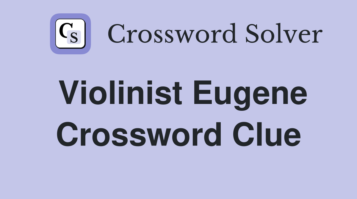 Violinist Eugene Crossword Clue