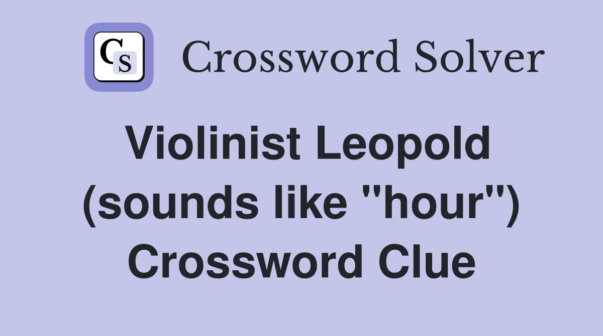 Violinist Leopold (sounds like "hour") Crossword Clue