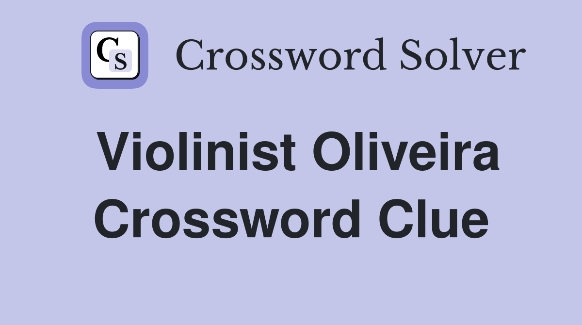 Violinist Oliveira Crossword Clue