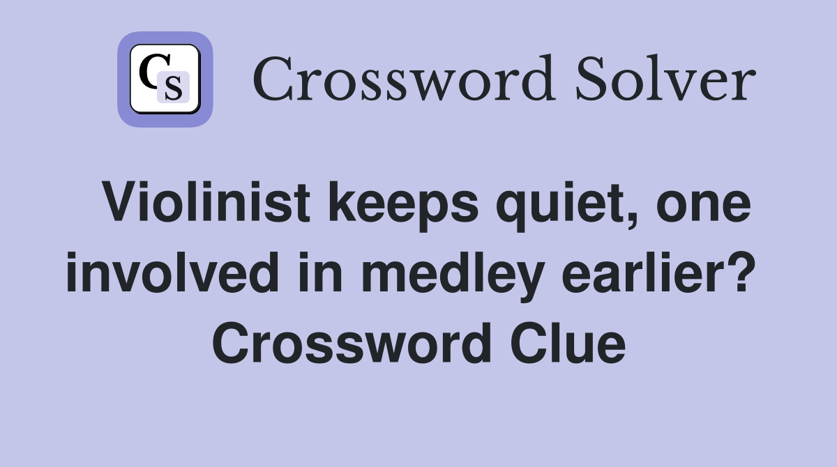 Violinist keeps quiet, one involved in medley earlier?  Crossword Clue