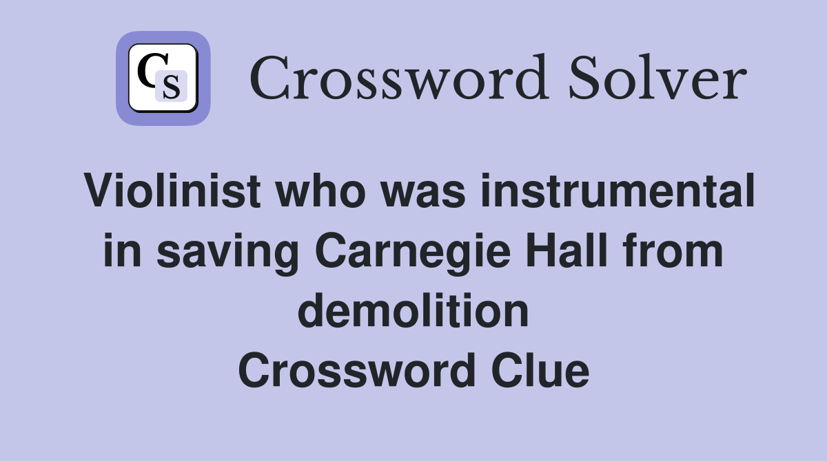 Violinist who was instrumental in saving Carnegie Hall from demolition Crossword Clue