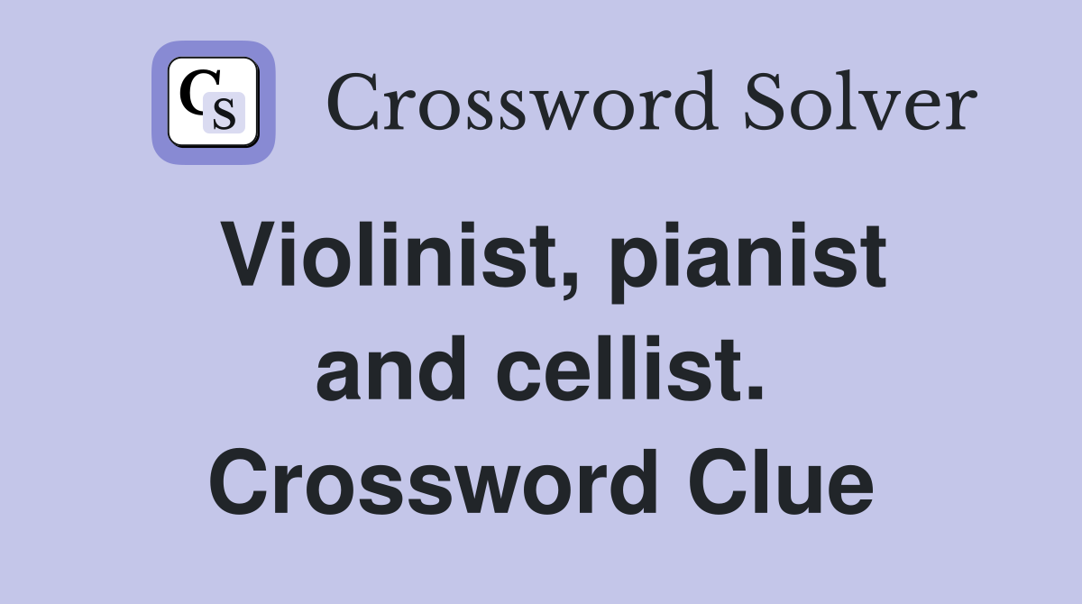 Violinist, pianist and cellist. Crossword Clue