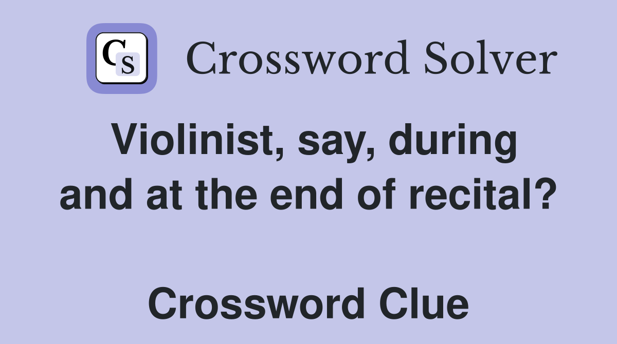Violinist, say, during and at the end of recital?  Crossword Clue