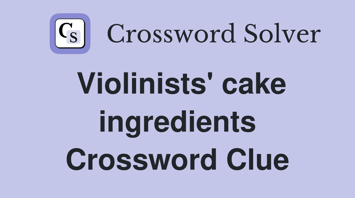 Violinists' cake ingredients Crossword Clue