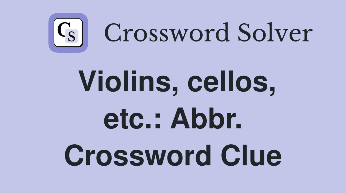 Violins, cellos, etc.: Abbr. Crossword Clue