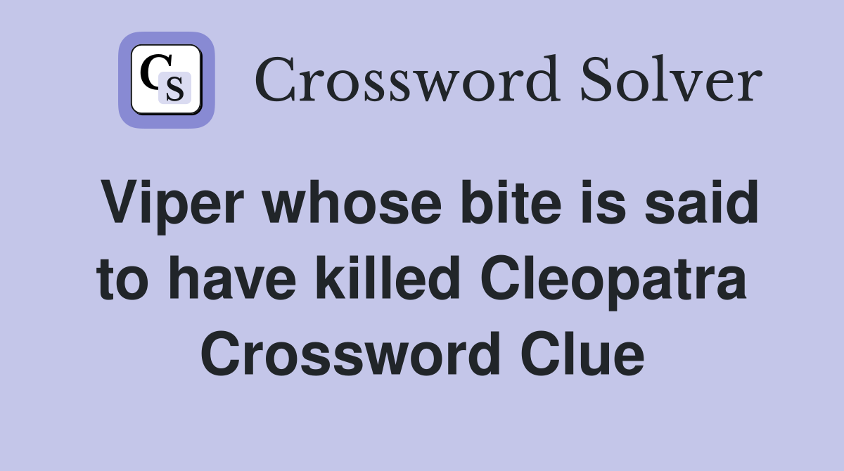 Viper whose bite is said to have killed Cleopatra Crossword Clue