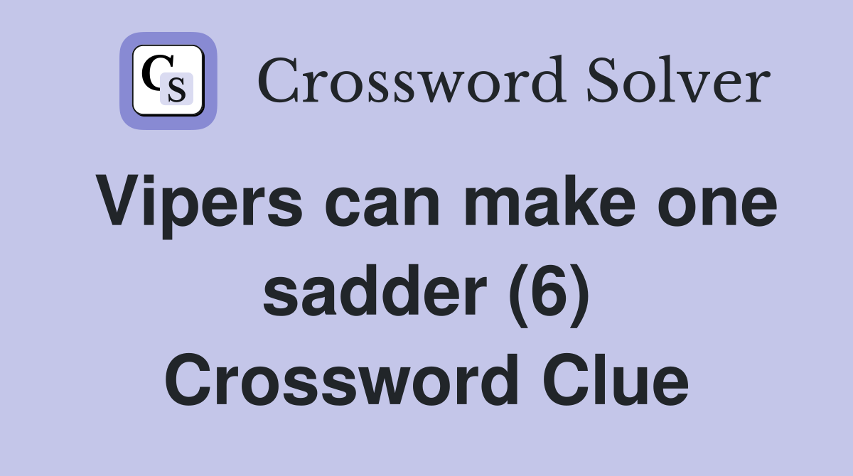 Vipers can make one sadder (6) Crossword Clue