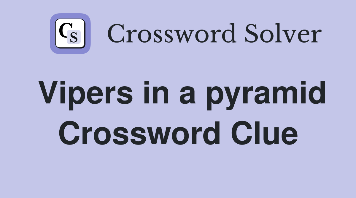Vipers in a pyramid Crossword Clue